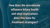 VIDEO: How the microbiome influences biliary health