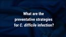 VIDEO: Preventative strategies for <i> C. difficile </i> infection