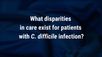 VIDEO: Disparities in care for patients with <i> C. difficile </i> infection