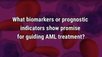 VIDEO: Advances in prognostic indicators for AML may help guide treatment