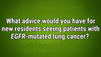 VIDEO: Expert offers advice for residents seeing patients with <i>EGFR</i>-mutated lung cancer