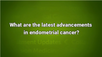 VIDEO: Precision medicine, diagnosis management, other advancements in endometrial cancer