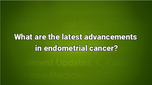 VIDEO: Precision medicine, diagnosis management, other advancements in endometrial cancer