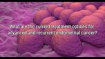 VIDEO: Treatment options for advanced, recurrent endometrial cancer