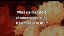 VIDEO: Advancements in the treatment of DLBCL