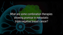 VIDEO: Combination therapies showing promise in metastatic triple-negative breast cancer