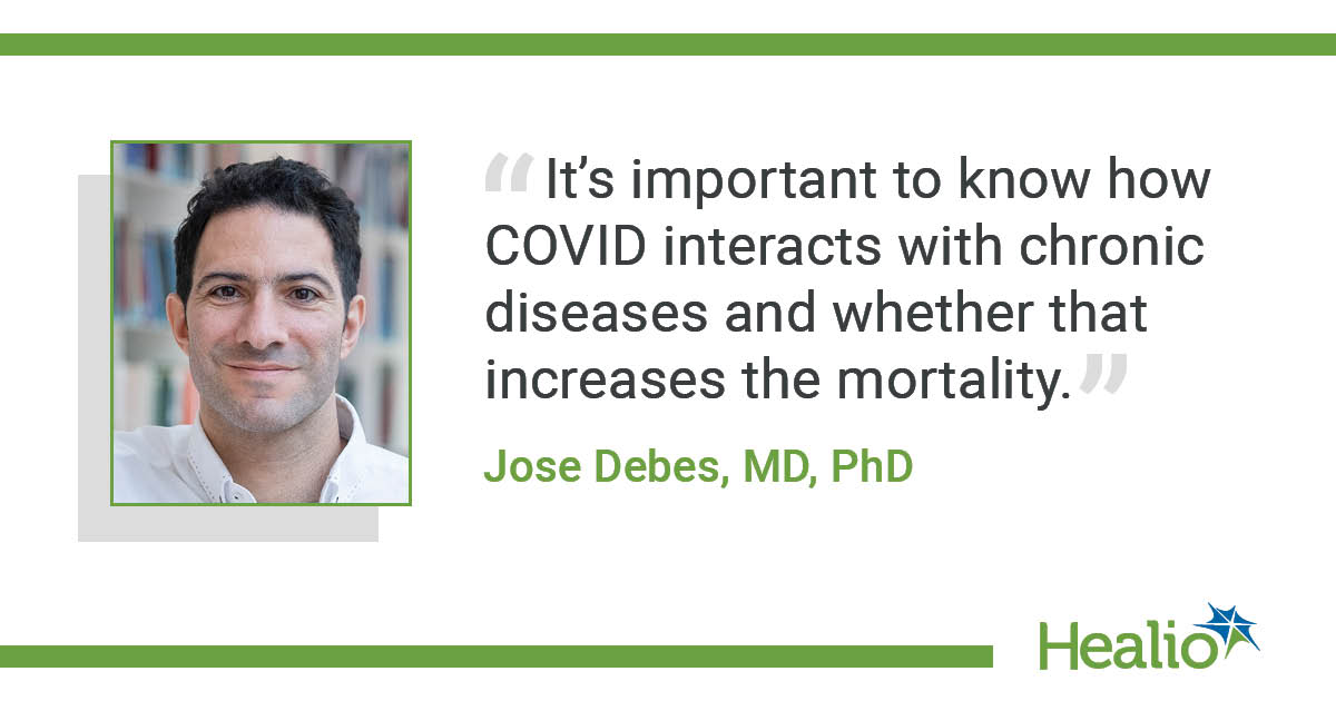 a Healio branded infographic. on the left hand side is a headshot image of Dr. Jose Debes from the shoulders up with a shadow backdrop. the right hand side is black text that reads "It’s important to know how COVID interacts with chronic diseases and whether that increases the mortality." between two light grey quotation marks, Underneath in green letters reads "Jose Debes, MD, PhD