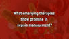 VIDEO: Emerging therapies in sepsis management