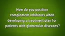 VIDEO: Positioning complement inhibitors for treatment of glomerular diseases