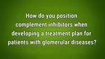 VIDEO: Positioning complement inhibitors for treatment of glomerular diseases