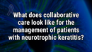 VIDEO: Multidisciplinary approach key for ongoing monitoring of patients with neurotrophic keratitis