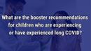 VIDEO: Booster recommendations for children with long COVID