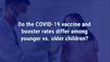 VIDEO: COVID-19 vaccine, booster rates among younger vs. older children