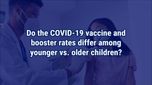 VIDEO: COVID-19 vaccine, booster rates among younger vs. older children