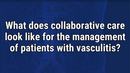 VIDEO: Collaborative care ‘cornerstone’ of vasculitis management