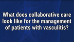 VIDEO: Collaborative care ‘cornerstone’ of vasculitis management