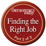 Orthopedics Today: Finding the Right Job - Part 2 of 3 [logo]