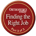 Orthopedics Today: Finding the Right Job - Part 3 of 3 [logo]