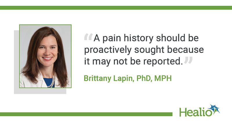 “A pain history should be proactively sought because it may not be reported.” Brittany Lapin, PhD, MPH