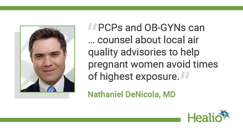 The quote is: “PCPs and OB-GYNs can … counsel about local air quality advisories to help pregnant women avoid times of highest exposure.” The source of the quote is Nathaniel DeNicola, MD.