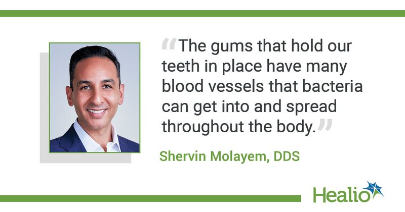 "The gums that hold our teeth in place have many blood vessels that bacteria can get into and spread throughout the body." The source of the quote is Shervin Molayem, DDS 