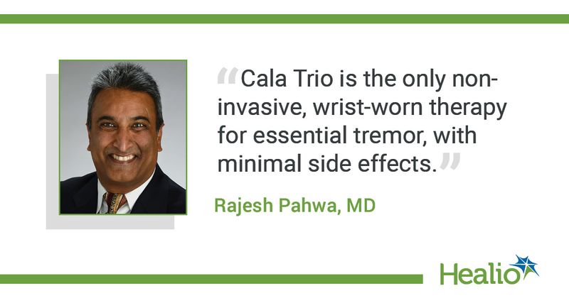 The quote is: “Cala Trio is the only non-invasive, wrist-worn therapy for essential tremor, with minimal side effects.” The source of the quote is Rajesh Pahwa, MD. 