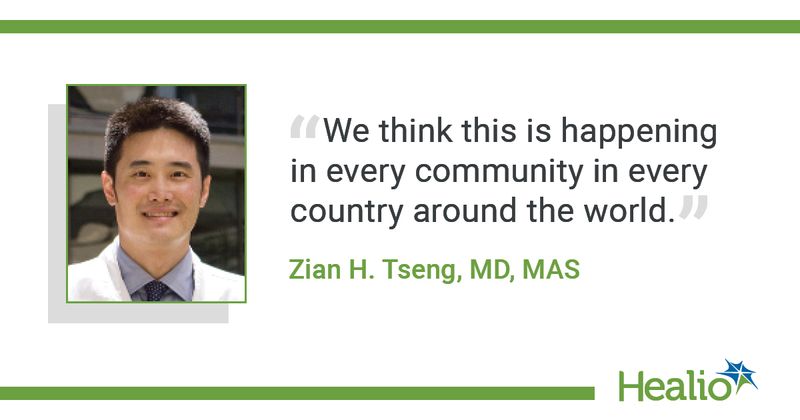 “We think this is happening in every community in every country around the world.” Zian H. Tseng, MD, MAS