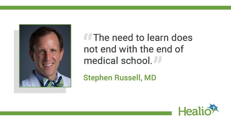 The quote is: “The need to learn does not end with the end of medical school.” The source of the quote is Stephen Russell, MD. 