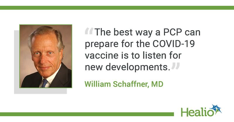 "The best way a PCP can prepare for the COVID-19 vaccine is to listen for new developments." The source of the quote is  William Schaffner, MD.