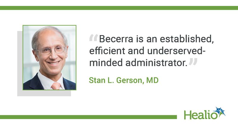  The quote is: "Becerra is an established, efficient and underserved-minded administrator.” The source of the quote is Stan L. Gerson, MD.