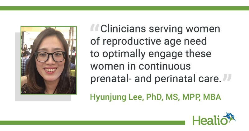 The quote is: "Clinicians serving women of reproductive age need to optimally engage these women in continuous prenatal- and perinatal care." The source of the quote is: Hyunjung Lee, PhD, MS, MPP, MBA. 