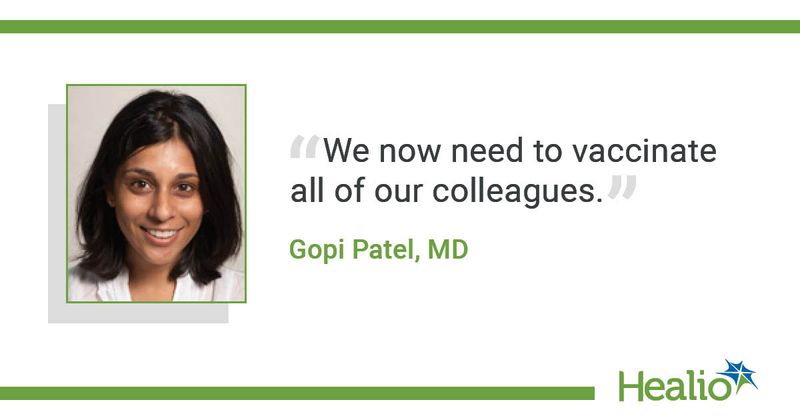 The quote is: “We now need to vaccinate all of our colleagues.” The source of the quote is Gopi Patel, MD. 