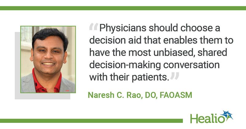 “Physicians should choose a decision aid that enables them to have the most unbiased, shared decision-making conversation with their patients.”  The source of the quote is Naresh C. Rao, DO, FAOASM. 