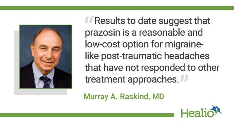 "Results to date suggest that prazosin is a reasonable and low-cost option for migraine-like post-traumatic headaches that have not responded to other treatment approaches." The source of the quote is: Murray A. Raskind, MD.