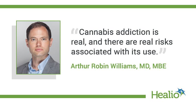 The quote is:  “Cannabis addiction is real, and there are real risks associated with its use." The source of the quote is: Arthur Robin Williams, MD, MBE