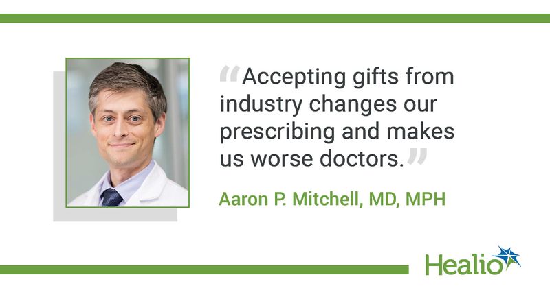 The quote is: Accepting gifts from industry changes our prescribing and makes us worse doctors. The source of the quote is Aaron P. Mitchell, MD, MPH.