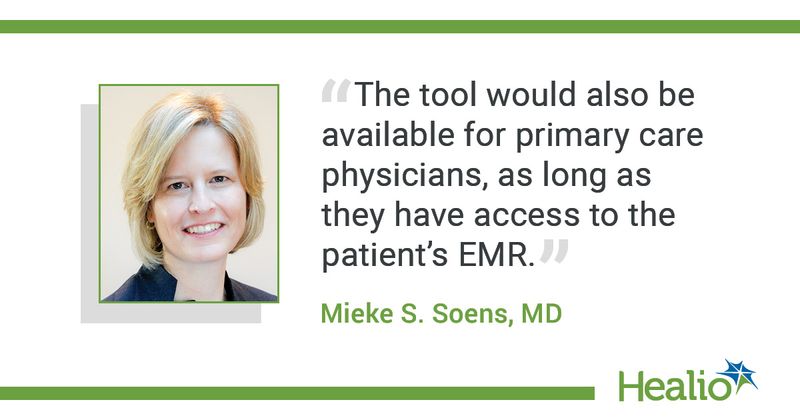  The quote is: "The tool would also be available for primary care physicians, as long as they have access to the patient’s EMR." The source of the quote is: Mieke S. Soens, MD. 