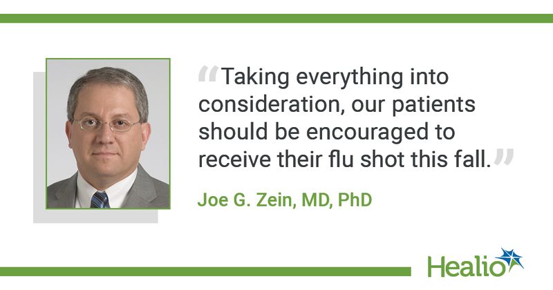 The quote is: “Taking everything into consideration, our patients should be encouraged to receive their flu shot this fall.” The source of the quote is Joe G. Zein, MD, PhD. 