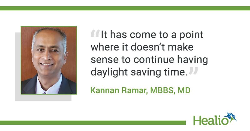 The quote is: “It has come to a point where it doesn't make sense to continue having daylight saving time.” The source of the quote is:  Kannan Ramar, MBBS, MD. 