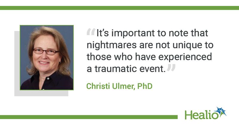  The quote is: “It's important to note that nightmares are not unique to those who have experienced a traumatic event.” The source of the quote is Christi Ulmer, PhD. 