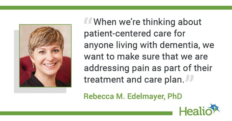 The quote is: “When we're thinking about patient-centered care for anyone living with dementia, we want to make sure that we are addressing pain as part of their treatment and care plan." The source of the quote is Rebecca M. Edelmayer, PhD