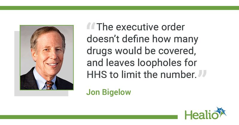  The quote is: “The executive order doesn’t define how many drugs would be covered, and leaves loopholes for HHS to limit the number." The source of the quote is: Jon Bigelow.