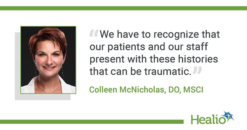  The quote is: "We have to recognize that our patients and our staff present with these histories that can be traumatic." The source of the quote is: Colleen McNicholas, DO, MSC