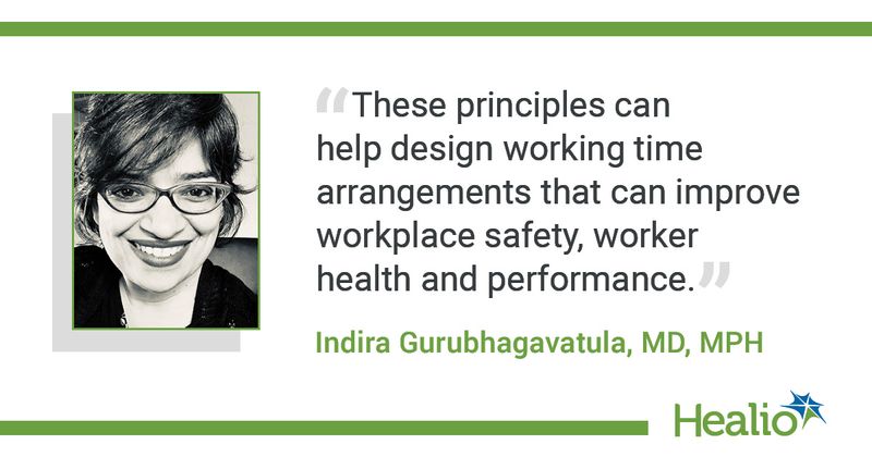  The quote is: "These principles can help design working time arrangements that can improve workplace  safety, worker health and performance." The source of the quote is: Indira Gurubhagavatula, MD, MPH. 