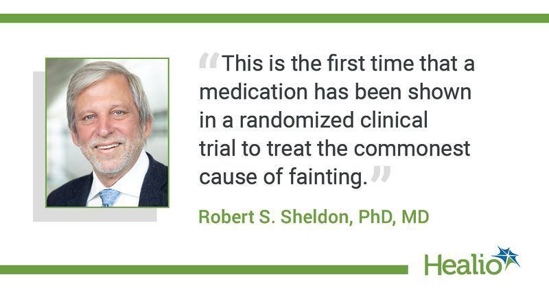 The quote is: “This is the first time that a medication has been shown in a randomized clinical trial to treat the commonest cause of fainting.” The source of the quote is:  Robert S. Sheldon, PhD, MD.