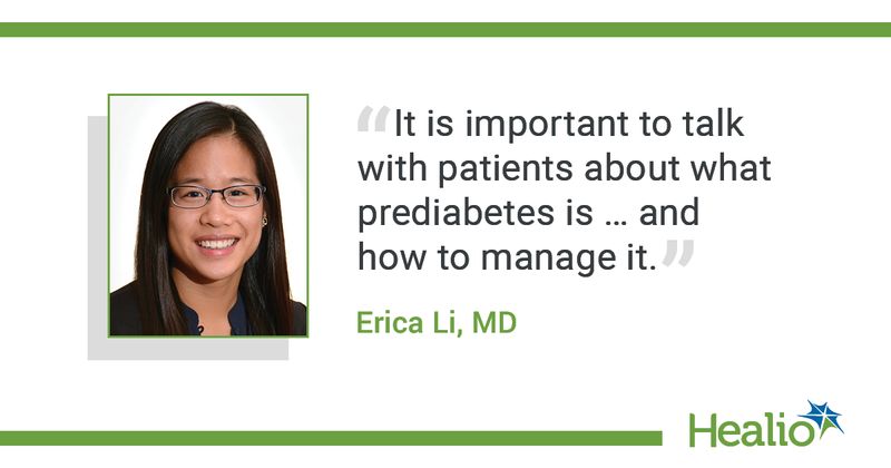 The quote is: “It is important to talk with patients about what prediabetes is … and how to manage it.” The source of the quote is: Erica Li, MD.