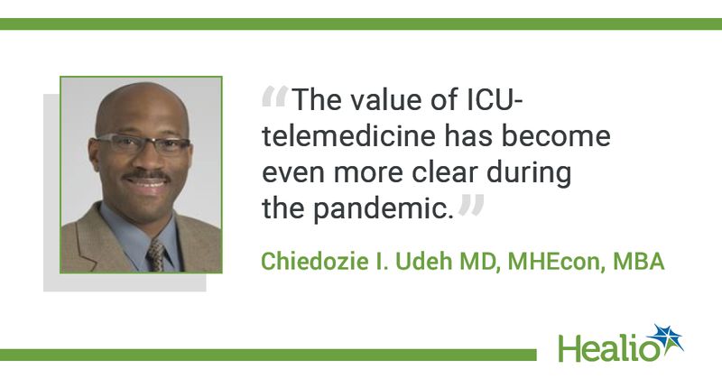 The quote is: “The value of ICU-telemedicine has become even more clear during the pandemic.” The source of the quote is: Chiedozie I. Udeh MD, MHEcon, MBA.