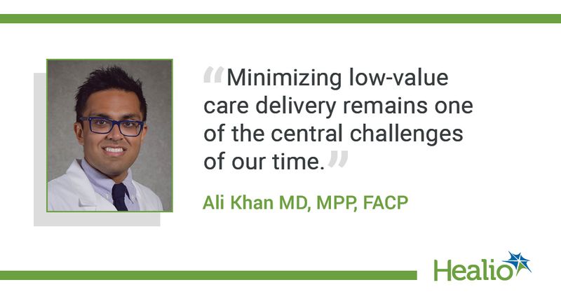 The quote is "Minimizing low-value care delivery remains one of the central challenges of our time." The source of the quote is: Ali Khan  MD, MPP, FACP