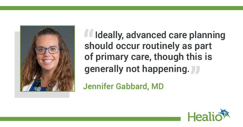 The quote is: Ideally, advanced care planning should occur routinely as part of primary care, though this is generally not happening. The source of the quote is Jennifer Gabbard, MD.