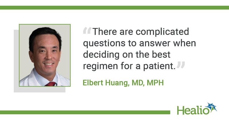 The quote is:  There are complicated questions to answer when deciding on the best regimen for a patient. The source of the quote is: Elbert Huang, MD, MPH.